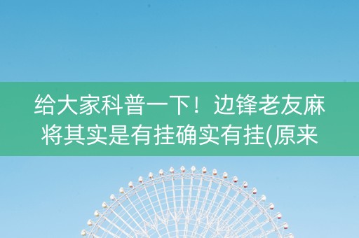 给大家科普一下！边锋老友麻将其实是有挂确实有挂(原来真的有挂)