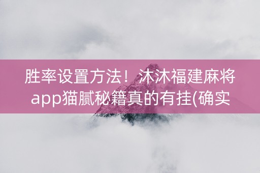 胜率设置方法！沐沐福建麻将app猫腻秘籍真的有挂(确实有挂)