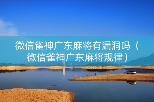 微信雀神广东麻将有漏洞吗（微信雀神广东麻将规律）