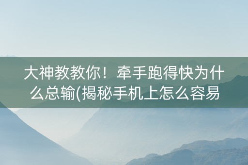 大神教教你！牵手跑得快为什么总输(揭秘手机上怎么容易赢)