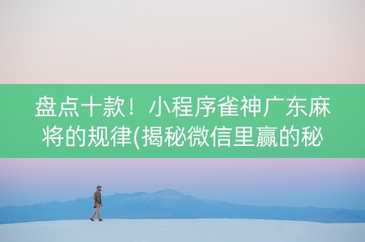 盘点十款！小程序雀神广东麻将的规律(揭秘微信里赢的秘诀)