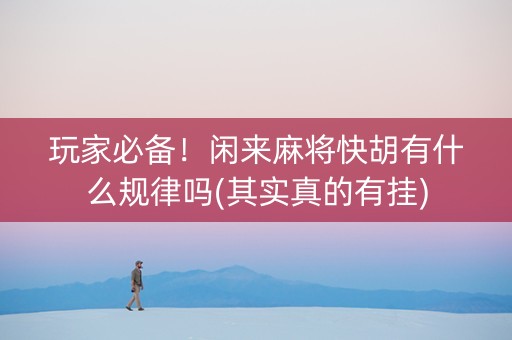 玩家必备！闲来麻将快胡有什么规律吗(其实真的有挂)