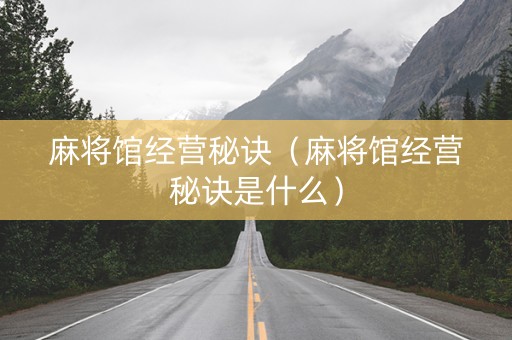 麻将馆经营秘诀（麻将馆经营秘诀是什么）