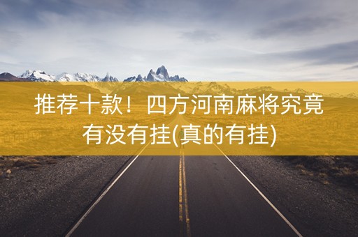 推荐十款！四方河南麻将究竟有没有挂(真的有挂)