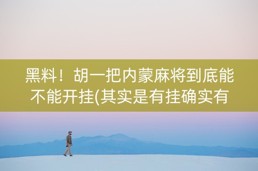黑料！胡一把内蒙麻将到底能不能开挂(其实是有挂确实有挂)