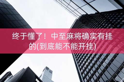 终于懂了！中至麻将确实有挂的(到底能不能开挂)
