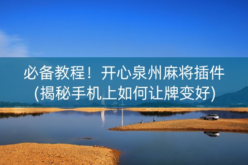 必备教程！开心泉州麻将插件(揭秘手机上如何让牌变好)
