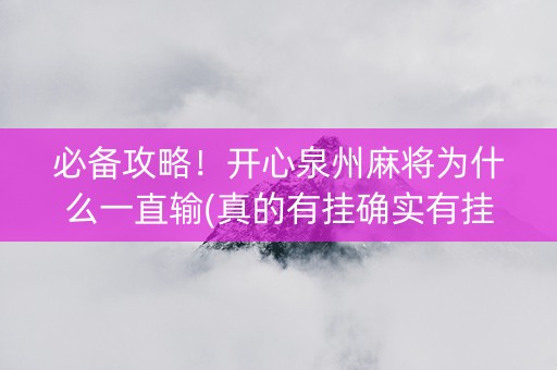 必备攻略！开心泉州麻将为什么一直输(真的有挂确实有挂)