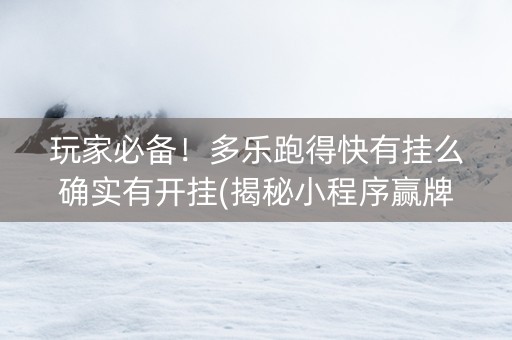 玩家必备！多乐跑得快有挂么确实有开挂(揭秘小程序赢牌的技巧)