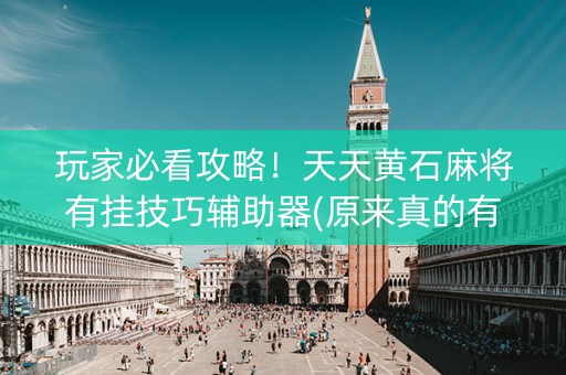 玩家必看攻略！天天黄石麻将有挂技巧辅助器(原来真的有挂)