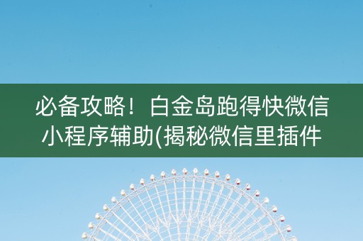 必备攻略！白金岛跑得快微信小程序辅助(揭秘微信里插件购买)