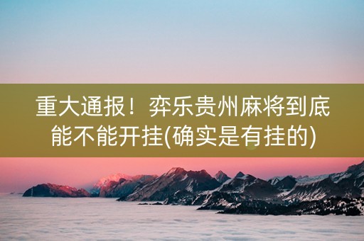 重大通报！弈乐贵州麻将到底能不能开挂(确实是有挂的)