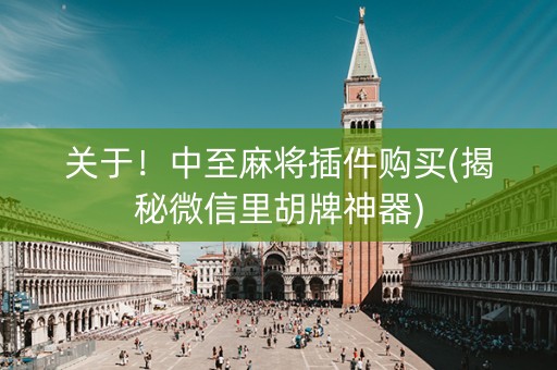 关于！中至麻将插件购买(揭秘微信里胡牌神器)