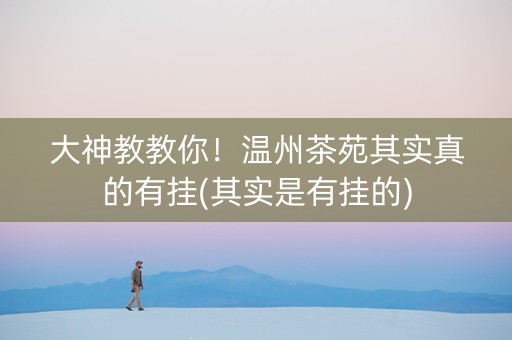 大神教教你！温州茶苑其实真的有挂(其实是有挂的)