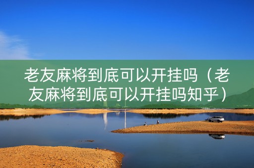 老友麻将到底可以开挂吗（老友麻将到底可以开挂吗知乎）