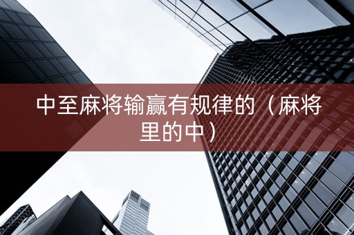 中至麻将输赢有规律的（麻将里的中）