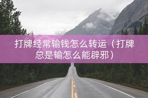 打牌经常输钱怎么转运（打牌总是输怎么能辟邪）