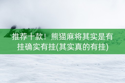 推荐十款！熊猫麻将其实是有挂确实有挂(其实真的有挂)
