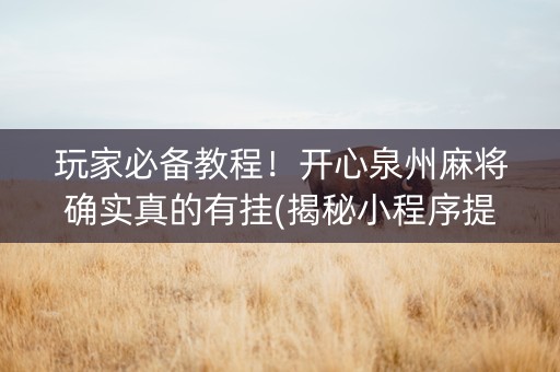 玩家必备教程！开心泉州麻将确实真的有挂(揭秘小程序提高胜率)