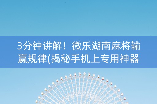 3分钟讲解！微乐湖南麻将输赢规律(揭秘手机上专用神器)