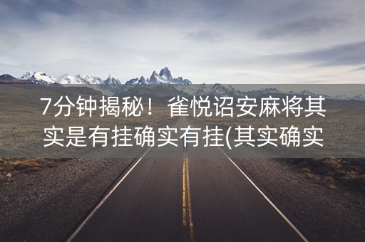 7分钟揭秘！雀悦诏安麻将其实是有挂确实有挂(其实确实有挂)