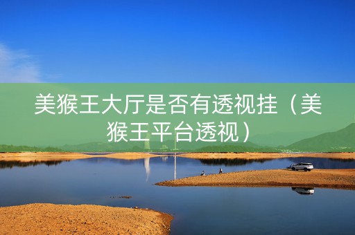 美猴王大厅是否有透视挂（美猴王平台透视）