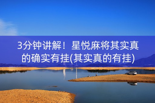 3分钟讲解！星悦麻将其实真的确实有挂(其实真的有挂)