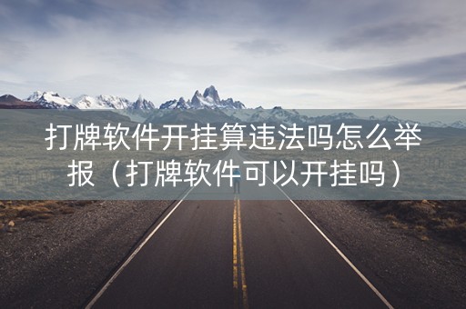 打牌软件开挂算违法吗怎么举报（打牌软件可以开挂吗）