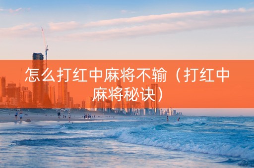 怎么打红中麻将不输（打红中麻将秘诀）