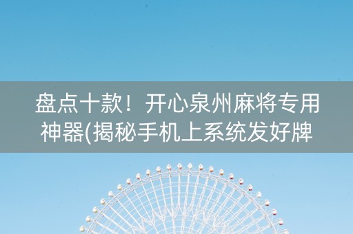 盘点十款！开心泉州麻将专用神器(揭秘手机上系统发好牌)