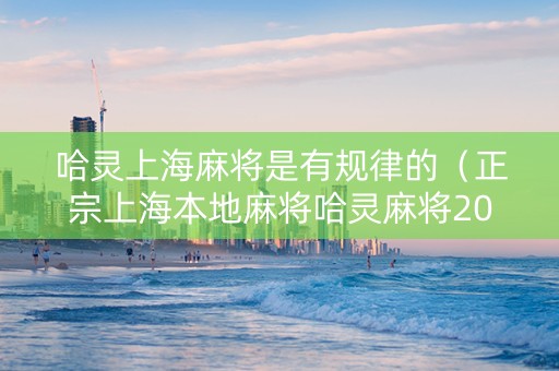哈灵上海麻将是有规律的（正宗上海本地麻将哈灵麻将2017）