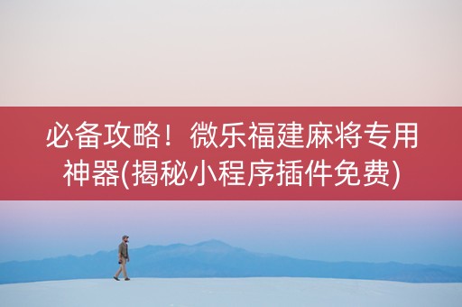 必备攻略！微乐福建麻将专用神器(揭秘小程序插件免费)