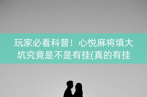 玩家必看科普！心悦麻将填大坑究竟是不是有挂(真的有挂)