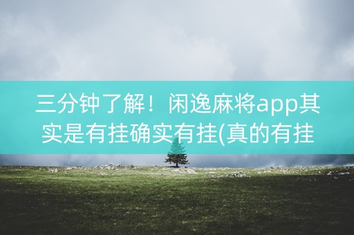 三分钟了解！闲逸麻将app其实是有挂确实有挂(真的有挂)