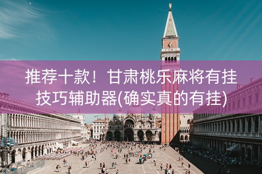 推荐十款！甘肃桃乐麻将有挂技巧辅助器(确实真的有挂)