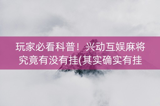 玩家必看科普！兴动互娱麻将究竟有没有挂(其实确实有挂)