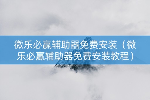 微乐必赢辅助器免费安装（微乐必赢辅助器免费安装教程）