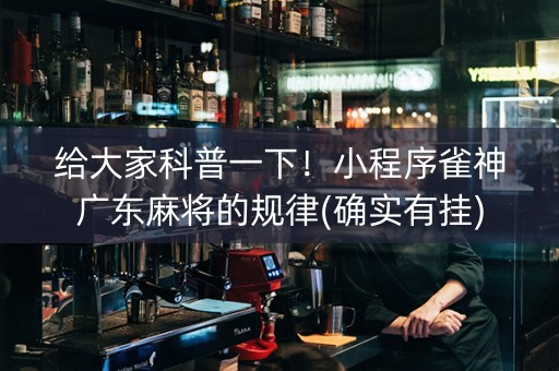 给大家科普一下！小程序雀神广东麻将的规律(确实有挂)