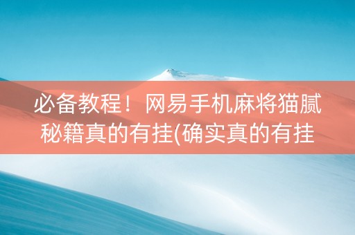 必备教程！网易手机麻将猫腻秘籍真的有挂(确实真的有挂)