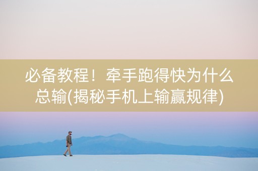 必备教程！牵手跑得快为什么总输(揭秘手机上输赢规律)