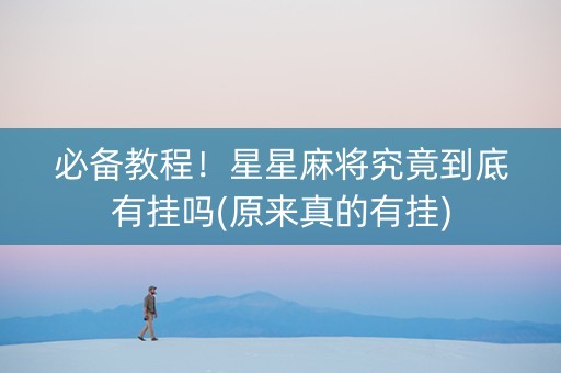 必备教程！星星麻将究竟到底有挂吗(原来真的有挂)