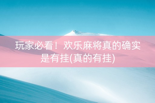 玩家必看！欢乐麻将真的确实是有挂(真的有挂)