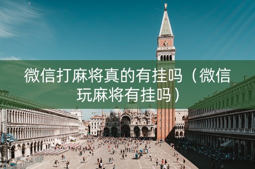 微信打麻将真的有挂吗（微信玩麻将有挂吗）