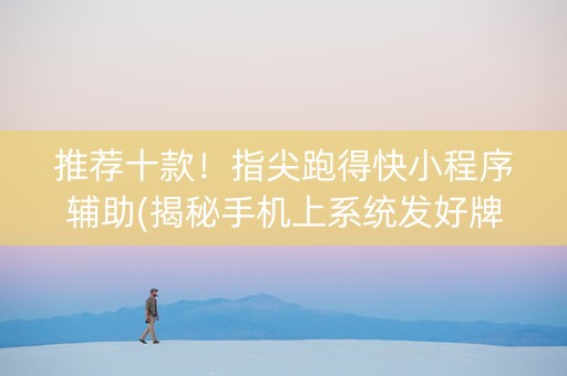 推荐十款！指尖跑得快小程序辅助(揭秘手机上系统发好牌)