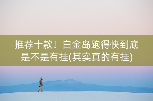推荐十款！白金岛跑得快到底是不是有挂(其实真的有挂)