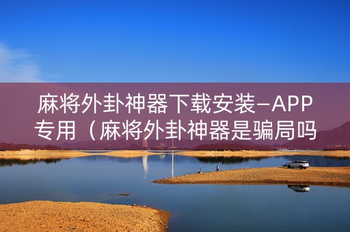麻将外卦神器下载安装—APP专用（麻将外卦神器是骗局吗）
