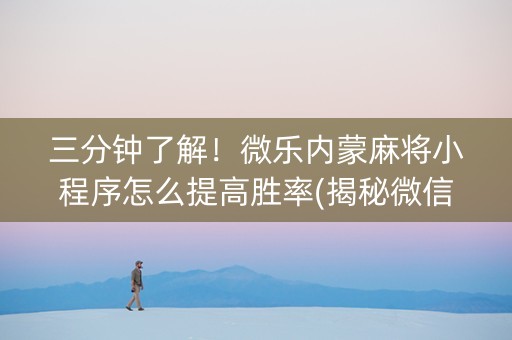 三分钟了解！微乐内蒙麻将小程序怎么提高胜率(揭秘微信里最新神器下载)
