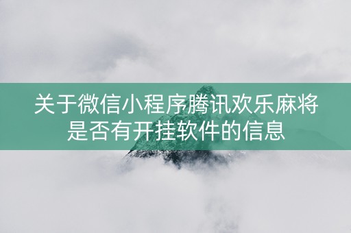 关于微信小程序腾讯欢乐麻将是否有开挂软件的信息