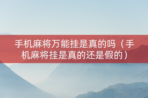 手机麻将万能挂是真的吗（手机麻将挂是真的还是假的）