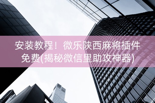安装教程！微乐陕西麻将插件免费(揭秘微信里助攻神器)